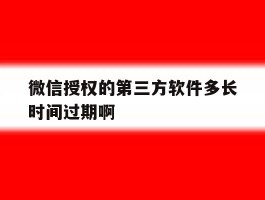 微信授权的第三方软件多长时间过期啊