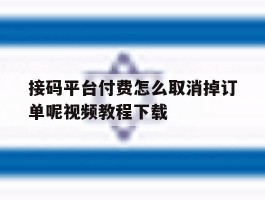 接码平台付费怎么取消掉订单呢视频教程下载的简单介绍