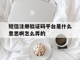 短信注册验证码平台是什么意思啊怎么弄的