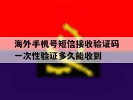包含海外手机号短信接收验证码一次性验证多久能收到的词条