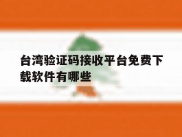 台湾验证码接收平台免费下载软件有哪些的简单介绍
