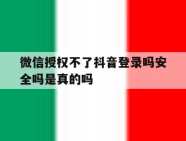 微信授权不了抖音登录吗安全吗是真的吗