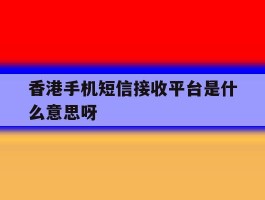 香港手机短信接收平台是什么意思呀