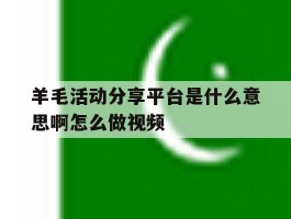 包含羊毛活动分享平台是什么意思啊怎么做视频的词条