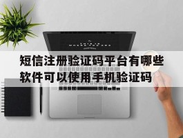 关于短信注册验证码平台有哪些软件可以使用手机验证码的信息