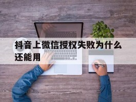 抖音上微信授权失败为什么还能用