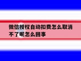 微信授权自动扣费怎么取消不了呢怎么回事