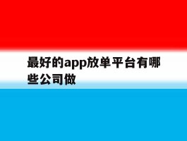 最好的app放单平台有哪些公司做