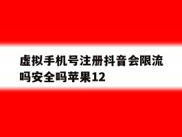 关于虚拟手机号注册抖音会限流吗安全吗苹果12的信息