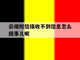 云端短信接收不到信息怎么回事儿呢