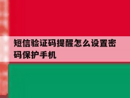 短信验证码提醒怎么设置密码保护手机的简单介绍