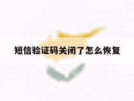 短信验证码关闭了怎么恢复