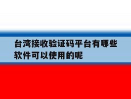 关于台湾接收验证码平台有哪些软件可以使用的呢的信息