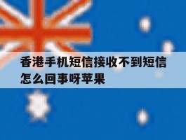 香港手机短信接收不到短信怎么回事呀苹果