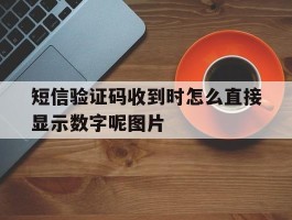 包含短信验证码收到时怎么直接显示数字呢图片的词条