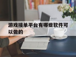 游戏接单平台有哪些软件可以做的