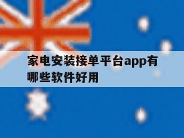 关于家电安装接单平台app有哪些软件好用的信息