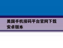美国手机接码平台官网下载安卓版本的简单介绍