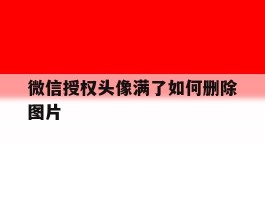 微信授权头像满了如何删除图片