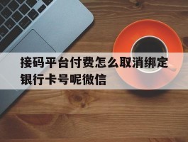 包含接码平台付费怎么取消绑定银行卡号呢微信的词条