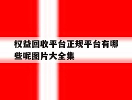 关于权益回收平台正规平台有哪些呢图片大全集的信息