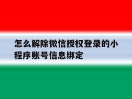 怎么解除微信授权登录的小程序账号信息绑定