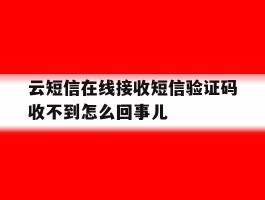 关于云短信在线接收短信验证码收不到怎么回事儿的信息