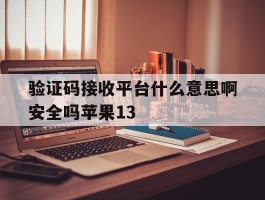 包含验证码接收平台什么意思啊安全吗苹果13的词条
