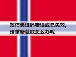 短信验证码错误或已失效,请重新获取怎么办呢的简单介绍