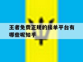 关于王者免费正规的接单平台有哪些呢知乎的信息