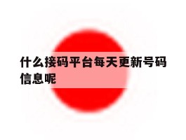 包含什么接码平台每天更新号码信息呢的词条