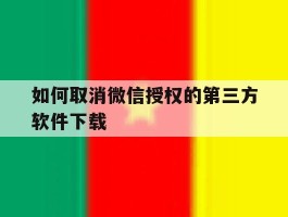 如何取消微信授权的第三方软件下载