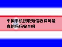 关于中国手机接收短信收费吗是真的吗吗安全吗的信息