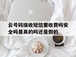 包含云号码接收短信要收费吗安全吗是真的吗还是假的的词条