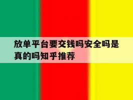 关于放单平台要交钱吗安全吗是真的吗知乎推荐的信息