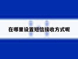 在哪里设置短信接收方式呢