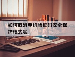 如何取消手机验证码安全保护模式呢