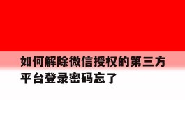 如何解除微信授权的第三方平台登录密码忘了的简单介绍