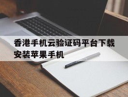 香港手机云验证码平台下载安装苹果手机的简单介绍
