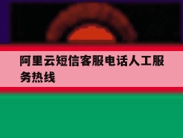 阿里云短信客服电话人工服务热线
