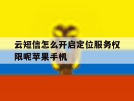 云短信怎么开启定位服务权限呢苹果手机的简单介绍