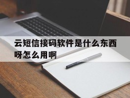 云短信接码软件是什么东西呀怎么用啊的简单介绍