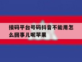 接码平台号码抖音不能用怎么回事儿呢苹果