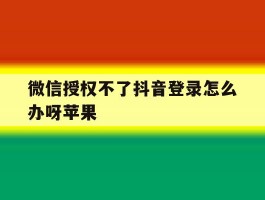 微信授权不了抖音登录怎么办呀苹果
