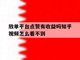 关于放单平台点赞有收益吗知乎视频怎么看不到的信息