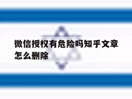 微信授权有危险吗知乎文章怎么删除
