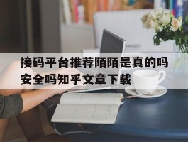 关于接码平台推荐陌陌是真的吗安全吗知乎文章下载的信息