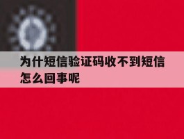 为什短信验证码收不到短信怎么回事呢