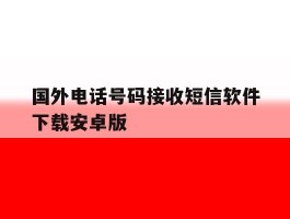 关于国外电话号码接收短信软件下载安卓版的信息