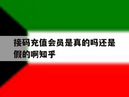 接码充值会员是真的吗还是假的啊知乎